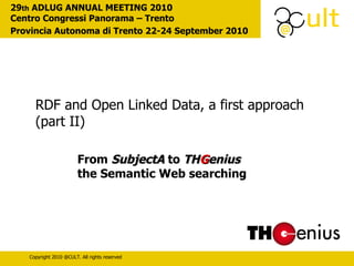 From  SubjectA  to  TH G enius   the Semantic Web searching 29 th  ADLUG ANNUAL MEETING 2010  Centro Congressi Panorama – Trento Provincia Autonoma di Trento 22-24 September 2010 RDF and Open Linked Data, a first approach (part II) 