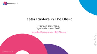 addresscloud.com
© 2018 addresscloud®
Faster Rasters in The Cloud
Tomas Holderness
#geomob March 2019
tomas@addresscloud.com | @iHolderness
© 2019 Addresscloud®
 
