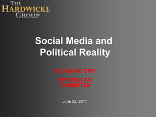Social Media and Political Reality RICHMOND CITY  REPUBLICAN COMMITTEE  June 22, 2011 
