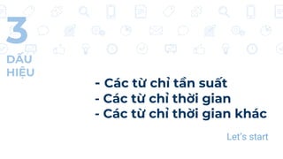 - Các từ chỉ tần suất
- Các từ chỉ thời gian
- Các từ chỉ thời gian khác
Let’s start
3
DẤU
HIỆU
 