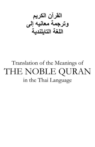 ‫اﻟﻜﺮﻳﻢ‬ ‫اﻟﻘﺮﺁن‬
‫إﻟﻰ‬ ‫ﻣﻌﺎﻧﻴﻪ‬ ‫وﺗﺮﺟﻤﺔ‬
‫اﻟﻠﻐﺔ‬‫اﻟﺘﺎﻳﻠﻨﺪﻳﺔ‬
Translation of the Meanings of
THE NOBLE QURAN
in the Thai Language
 