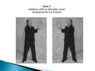 Form 7
Holding a Ball at Shoulder Level
   (Scooping the Ice Cream)
 