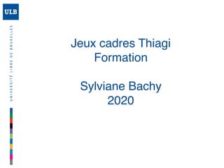 Jeux cadres Thiagi
Formation
Sylviane Bachy
2020
 