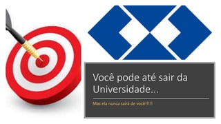 Você pode até sair da
Universidade...
Mas ela nunca sairá de você!!!!!
 