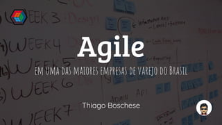 Agile
em uma das maiores empresas de varejo do Brasil
Thiago Boschese
 