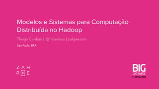 Modelos e Sistemas para Computação
Distribuída no Hadoop
Thiago Cardoso | @tncardoso | zahpee.com
São Paulo, BRA
 