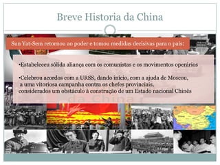 Breve Historia da ChinaSun Yat-Sem retornou ao poder e tomou medidas decisivas para o país:Estabeleceu sólida aliança com os comunistas e os movimentos operários 