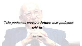 "Não podemos prever o futuro, mas podemos
criá-lo."
Peter Drucker
 