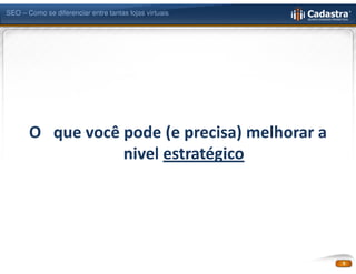 SEO – Como se diferenciar entre tantas lojas virtuais




       O que você pode (e precisa) melhorar a
                  nivel estratégico




                                                        5
 
