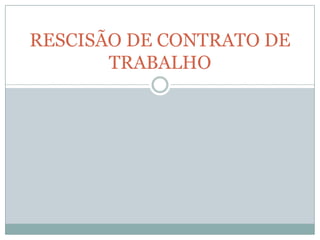 RESCISÃO DE CONTRATO DE
       TRABALHO
 