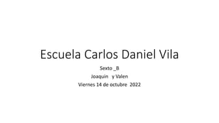 Escuela Carlos Daniel Vila
Sexto _B
Joaquin y Valen
Viernes 14 de octubre 2022
 
