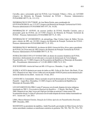 414
Carvalho, para o procurador geral da FUNAI, Luiz Fernando Villares e Silva, em 16/9/2005
(Arquivo da Diretoria de Proteção Territorial da FUNAI – Processo Administrativo
FUNAI/BSB/1407/71, fls. 111-113).
INFORMAÇÃO Nº 078/77/DGPC, de Ana Maria Paixão, para coordenador do
GT/FUN