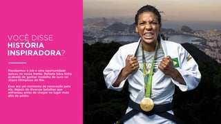 VOCÊ DISSE
HISTÓRIA
INSPIRADORA?
Recebemos o job e uma oportunidade
quicou na nossa frente. Rafaela Silva tinha
acabado de ganhar medalha de ouro no
Jogos Olímpicos do Rio.
Esse era um momento de renovação para
ela, depois de diversas batalhas que
enfrentou antes de chegar no lugar mais
alto do pódio.
 