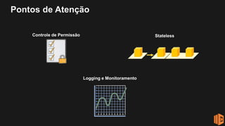 Pontos de Atenção
Controle de Permissão Stateless
Logging e Monitoramento
 