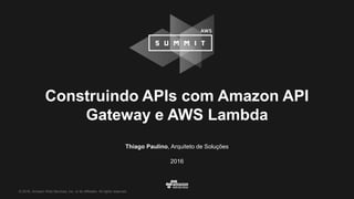 © 2016, Amazon Web Services, Inc. or its Affiliates. All rights reserved.
Thiago Paulino, Arquiteto de Soluções
2016
Construindo APIs com Amazon API
Gateway e AWS Lambda
 