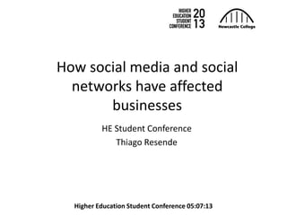 Higher Education Student Conference 05:07:13
How social media and social
networks have affected
businesses
HE Student Conference
Thiago Resende
 