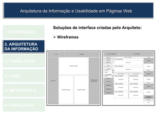 Soluções de interface criadas pelo Arquiteto: Wireframes 1.  INTRODUÇÃO 2. ARQUITETURA DA INFORMAÇÃO 3. USABILIDADE 4. CASE 5. IMPORTÂNCIA 6. CONCLUSÃO Arquitetura da Informação e Usabilidade em Páginas Web 