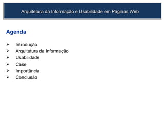 Agenda Introdução Arquitetura da Informação Usabilidade Case Importância Conclusão Arquitetura da Informação e Usabilidade em Páginas Web 