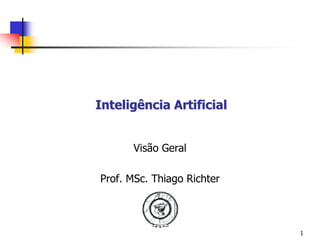 Inteligência Artificial


      Visão Geral

Prof. MSc. Thiago Richter



                            1
 