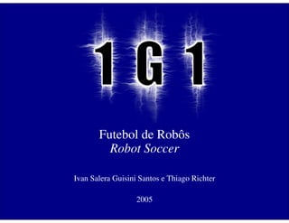 Futebol de Robôs
         Robot Soccer

Ivan Salera Guisini Santos e Thiago Richter

                   2005
 