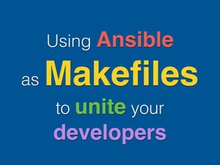 Using Ansible
as Makeﬁles
to unite your
developers
 