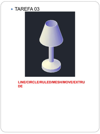  TAREFA 03 
LINE/CIRCLE/RULED/MESH/MOVE/EXTRU 
DE 
 