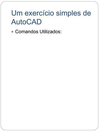 Um exercício simples de 
AutoCAD 
 Comandos Utilizados: 
 