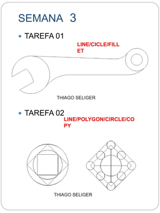 SEMANA 3 
 TAREFA 01 
 TAREFA 02 
LINE/CICLE/FILL 
ET 
LINE/POLYGON/CIRCLE/CO 
PY 
 