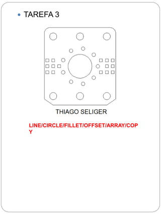  TAREFA 3 
LINE/CIRCLE/FILLET/OFFSET/ARRAY/COP 
Y 
 