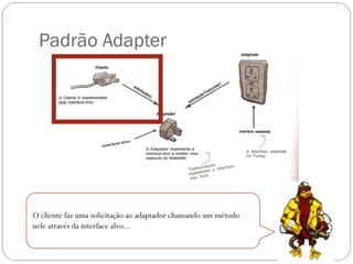 Padrão Adapter

O cliente faz uma solicitação ao adaptador chamando um método
nele através da interface alvo...

 