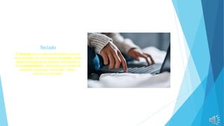 Teclado
El teclado es un instrumento externo que es
representado por un conjunto de teclas, estas
deben encargarse de ingresar información a
una computadora o dispositivo por medio de
diversos caracteres, entre ellos, letras,
números y símbolos.
 