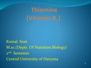 Thiamine
(Vitamin B1)
Komal Soni
M.sc.(Deptt. Of Nutrition Biology)
2nd Semester
Central University of Haryana
1
 