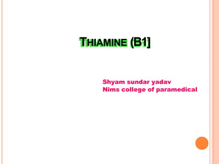 THIAMINE (B1]
Shyam sundar yadav
Nims college of paramedical
 