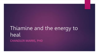 Thiamine and the energy to
heal
CHANDLER MARRS, PHD
 
