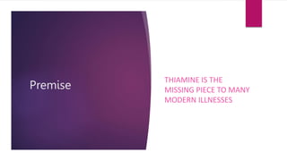 Premise
THIAMINE IS THE
MISSING PIECE TO MANY
MODERN ILLNESSES
 