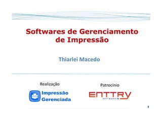 Softwares de GerenciamentoSoftwares de Gerenciamento
de Impressãode Impressão
ThiarleiThiarlei MacedoMacedoThiarleiThiarlei MacedoMacedo
PatrocínioRealização
 