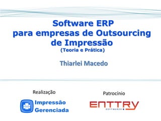 Software ERP para empresas de Outsourcing de Impressão (Teoria e Prática) 
Thiarlei Macedo 
Patrocínio 
Realização  