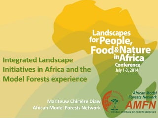 Integrated Landscape
Initiatives in Africa and the
Model Forests experience
Mariteuw Chimère Diaw
African Model Forests Network
 