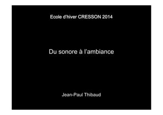 Ecole d’hiver CRESSON 2014

Du sonore à l’ambiance

Jean-Paul Thibaud

 