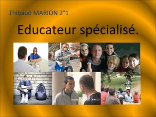 Educateur spécialisé. Thibaud MARION 2°1 