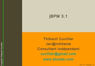Copyleft Thibault Cuvillier

jBPM 3.1

Thibault Cuvillier
Jav@rchitecte
Consultant indépendant
cuvillier@gmail.com
www.btcweb.com
WS 1.0 - Template 1.0

 