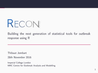 Building the next generation of statistical tools for outbreak
response using R
Thibaut Jombart
28th November 2016
Imperial College London
MRC Centre for Outbreak Analysis and Modelling
1
 