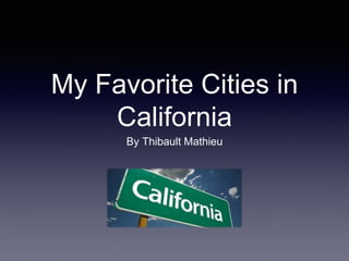 My Favorite Cities in 
California 
By Thibault Mathieu 
 