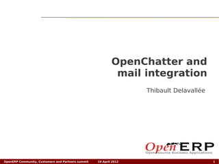 OpenChatter and
                                                            mail integration
                                                                   Thibault Delavallée




OpenERP Community, Customers and Partners summit   10 April 2012                         1
 