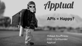 APIs	
  =	
  Happy?	
  

Thibaut	
  Rouﬃneau	
  	
  
COO	
  –	
  Co-­‐Founder	
  
Apptual	
  

 