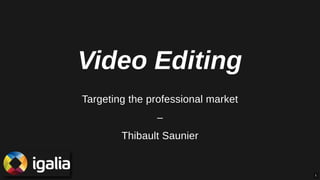 Video Editing
Targeting the professional marketTargeting the professional market
––
Thibault SaunierThibault Saunier
11
 