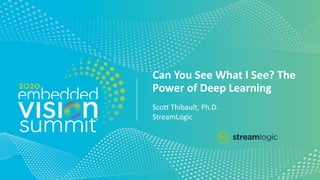 © 2020 StreamLogic
Can You See What I See? The
Power of Deep Learning
Scott Thibault, Ph.D.
StreamLogic
 