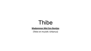 Thibe
Madammen Met Een Bontjas
(Tekst en muziek: Urbanus)

 