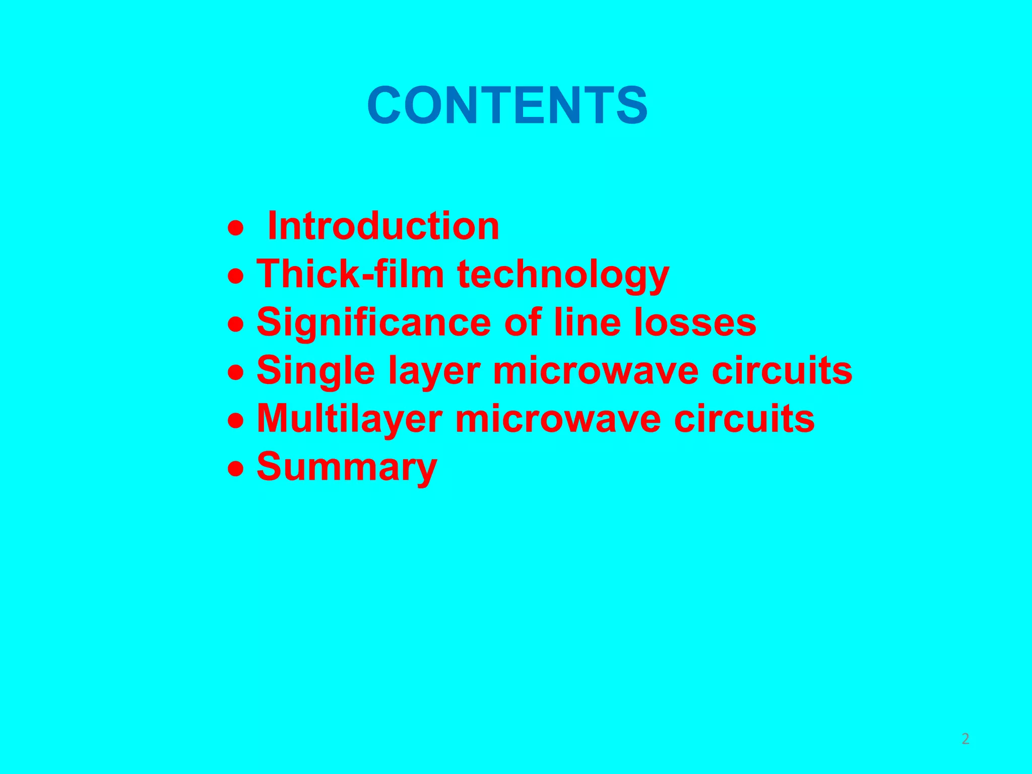 CONTENTS
 Introduction
 Thick-film technology
 Significance of line losses
 Single layer microwave circuits
 Multilayer microwave circuits
 Summary
2
 