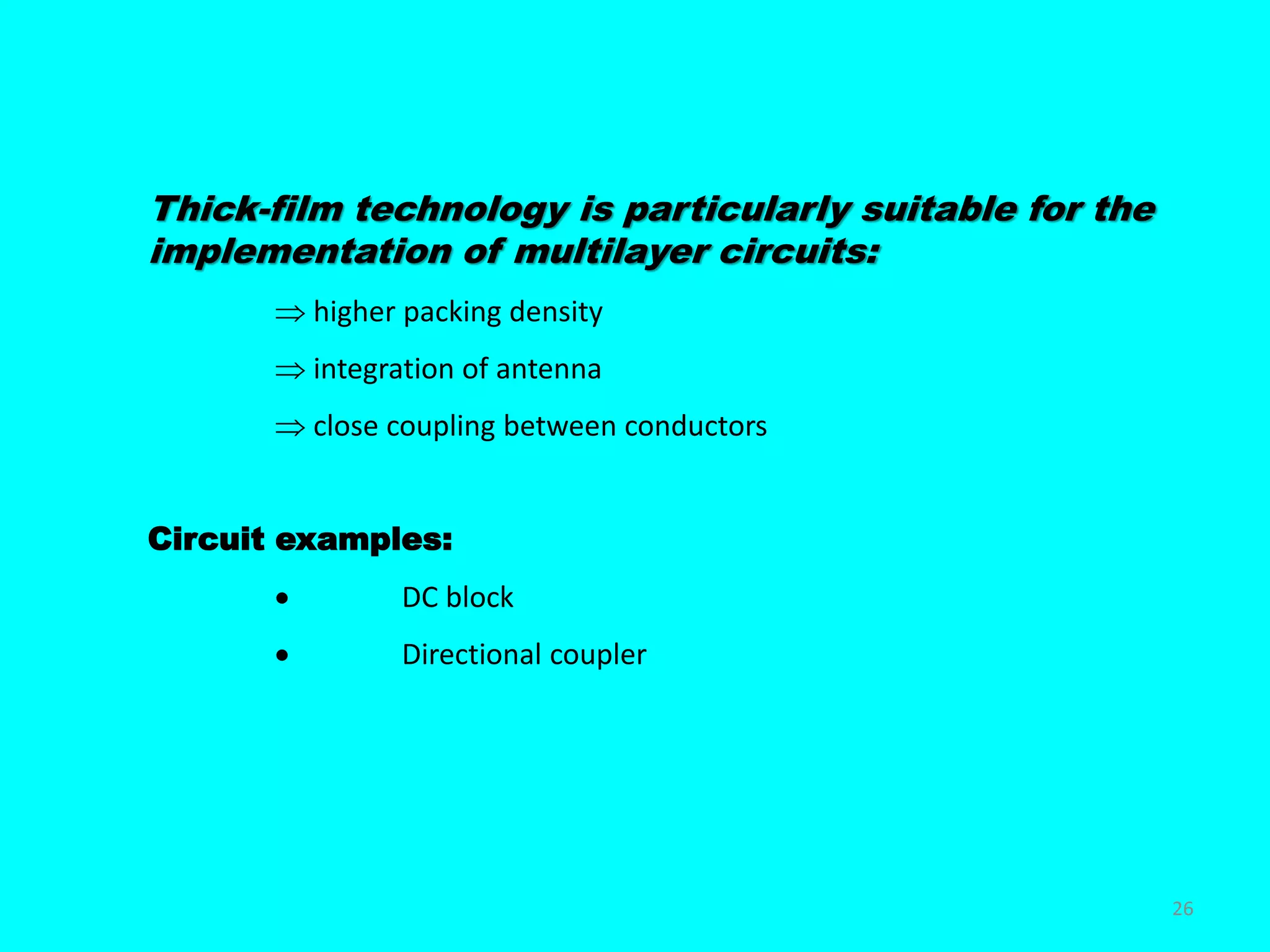 Thick-film technology is particularly suitable for the
implementation of multilayer circuits:
 higher packing density
 integration of antenna
 close coupling between conductors
Circuit examples:
 DC block
 Directional coupler
26
 